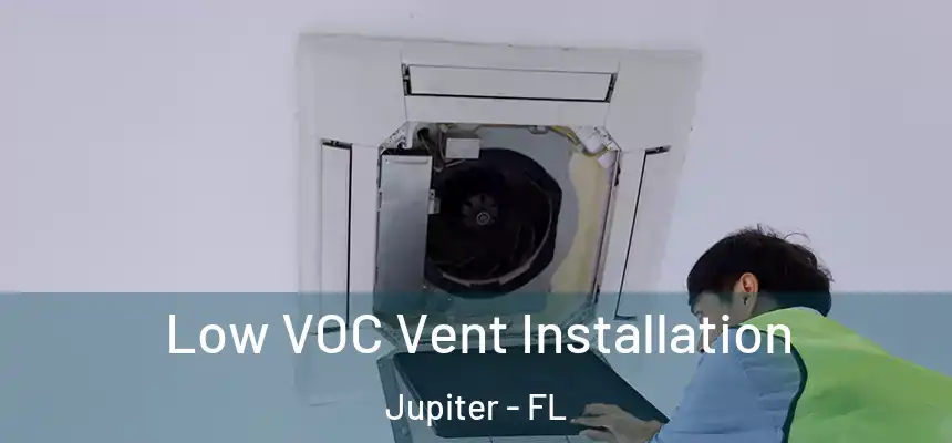  Low VOC Vent Installation Jupiter - FL