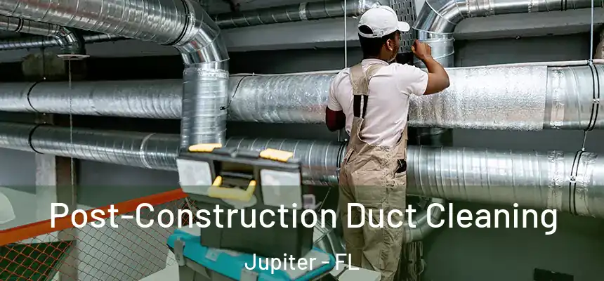  Post-Construction Duct Cleaning Jupiter - FL