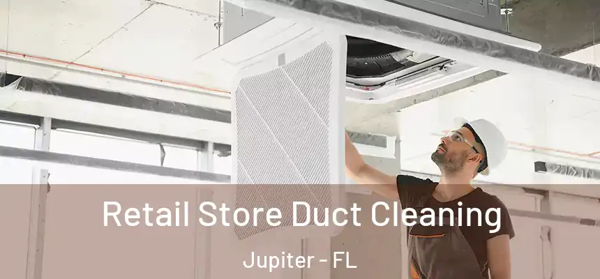 Retail Store Duct Cleaning Jupiter - FL
