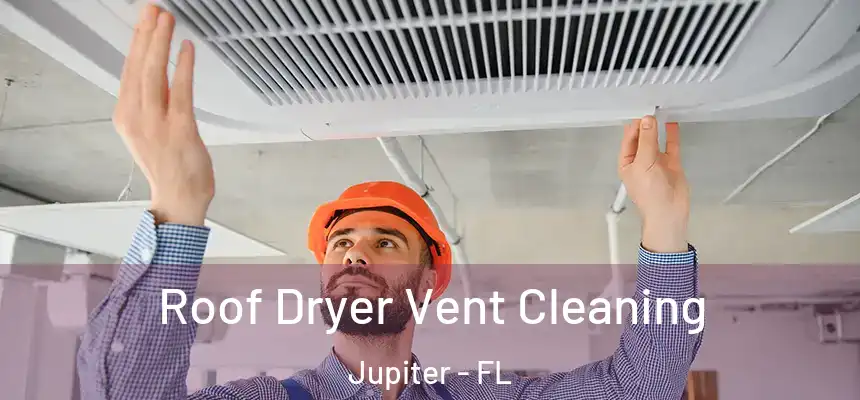 Roof Dryer Vent Cleaning Jupiter - FL